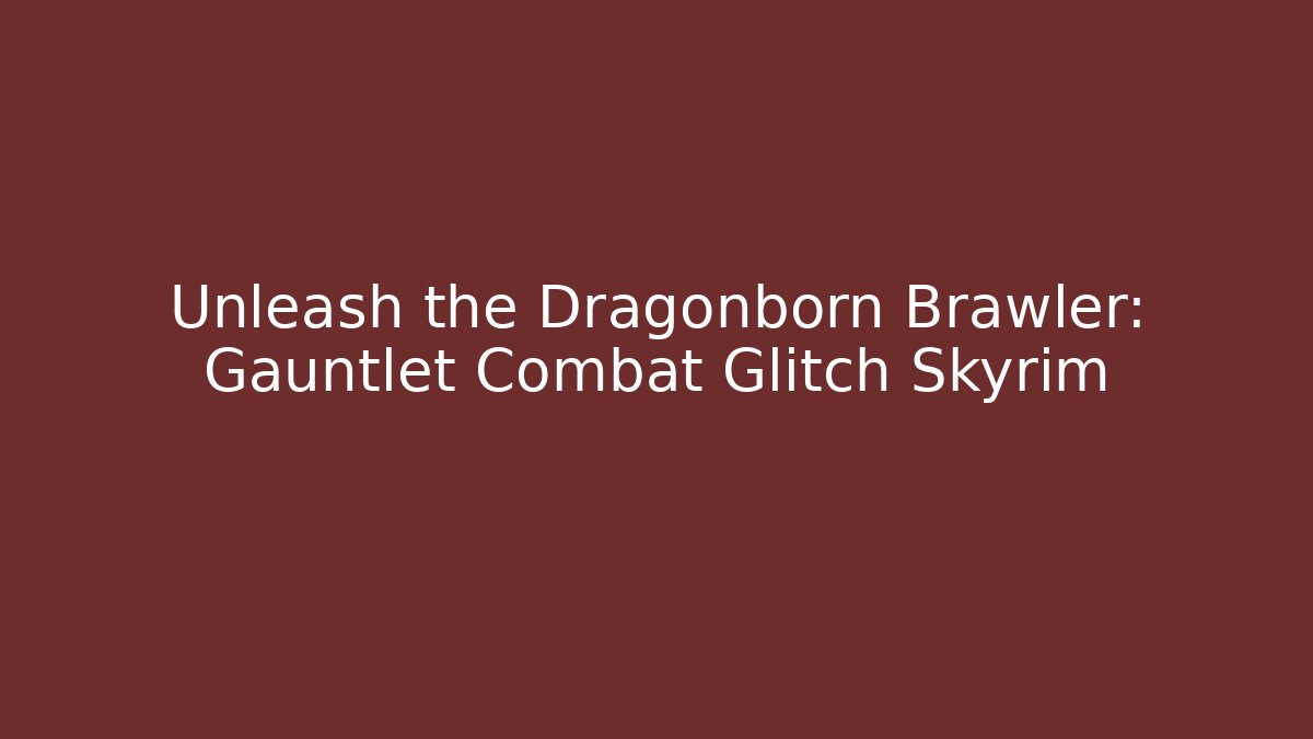 Unleash the Dragonborn Brawler: Gauntlet Combat Glitch Skyrim