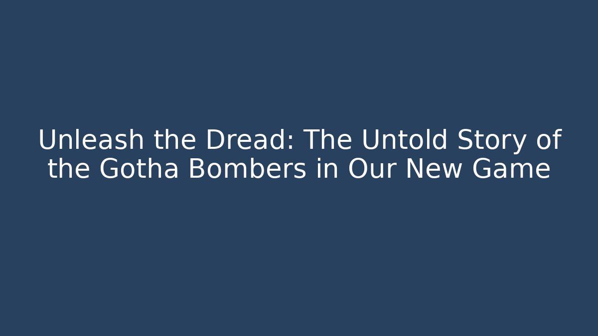Unleash the Dread: The Untold Story of the Gotha Bombers in Our New Game
