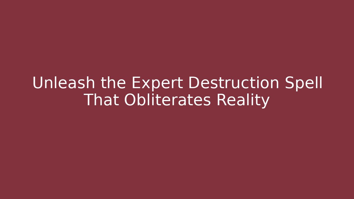 Unleash the Expert Destruction Spell That Obliterates Reality - Create More Assets