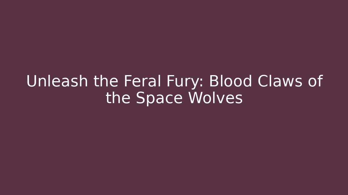 Unleash the Feral Fury: Blood Claws of the Space Wolves