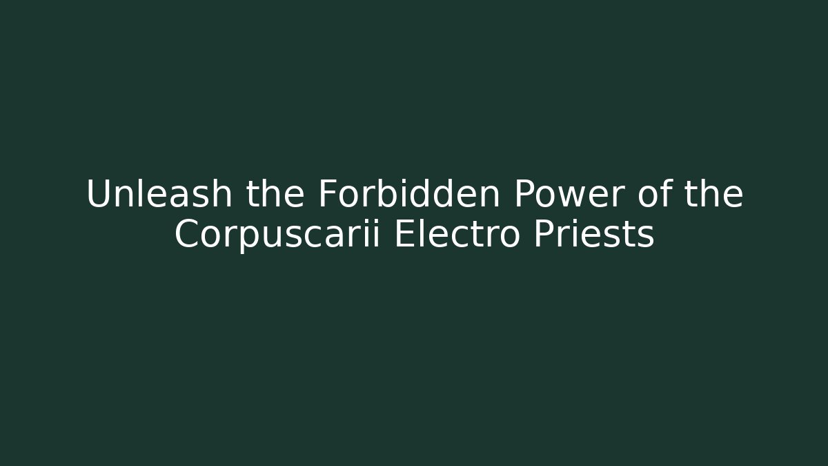 Unleash the Forbidden Power of the Corpuscarii Electro Priests