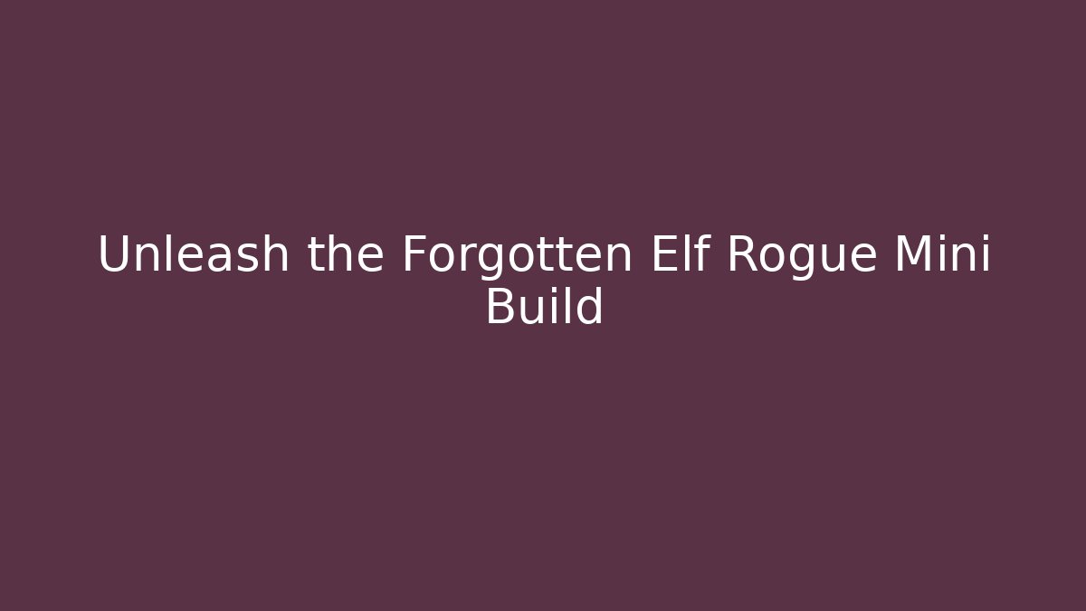 Unleash the Forgotten Elf Rogue Mini Build - Create More Assets