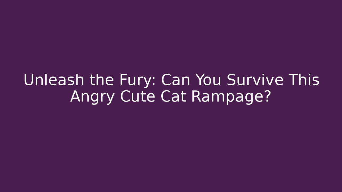 Unleash the Fury: Can You Survive This Angry Cute Cat Rampage?