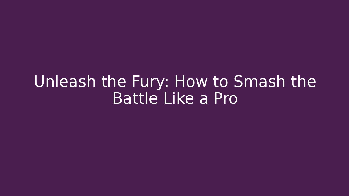 Unleash the Fury: How to Smash the Battle Like a Pro
