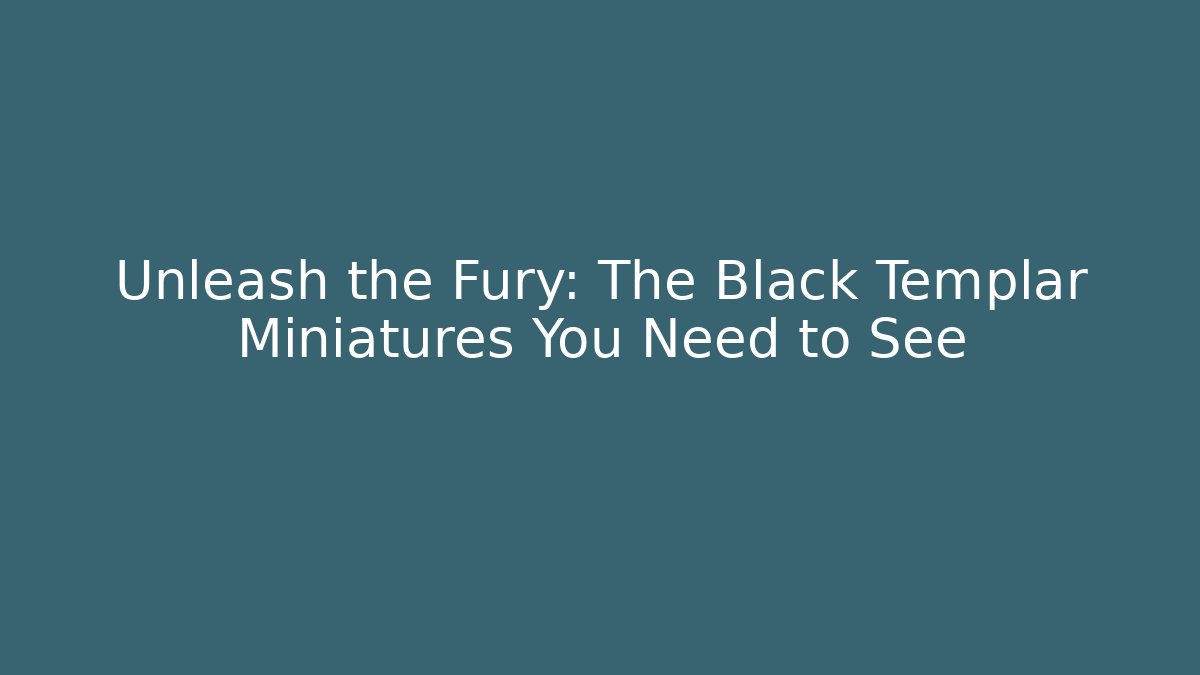Unleash the Fury: The Black Templar Miniatures You Need to See