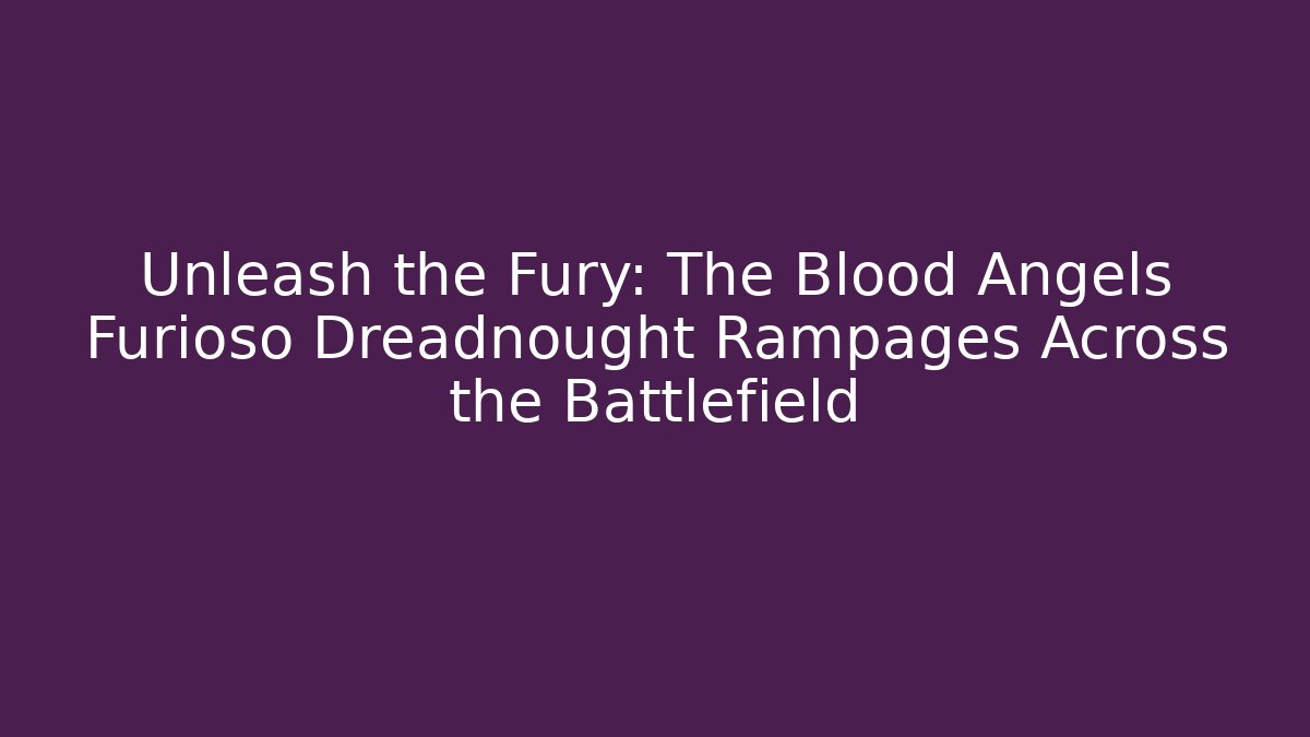 Unleash the Fury: The Blood Angels Furioso Dreadnought Rampages Across the Battlefield