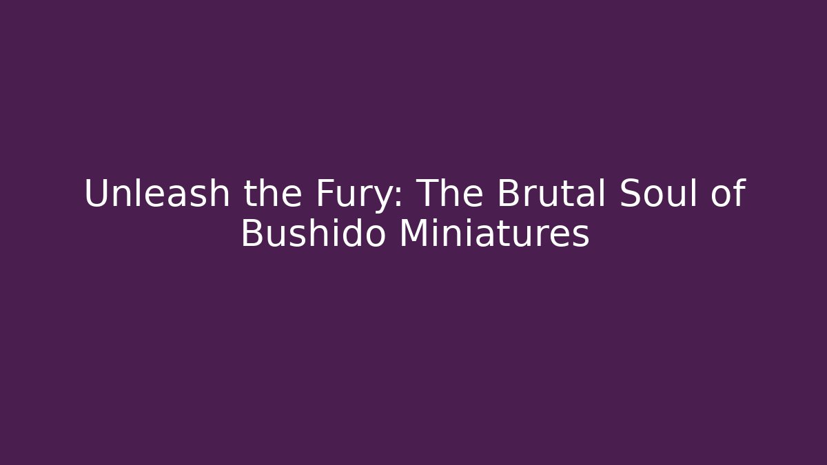 Unleash the Fury: The Brutal Soul of Bushido Miniatures