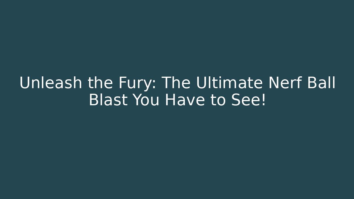 Unleash the Fury: The Ultimate Nerf Ball Blast You Have to See!