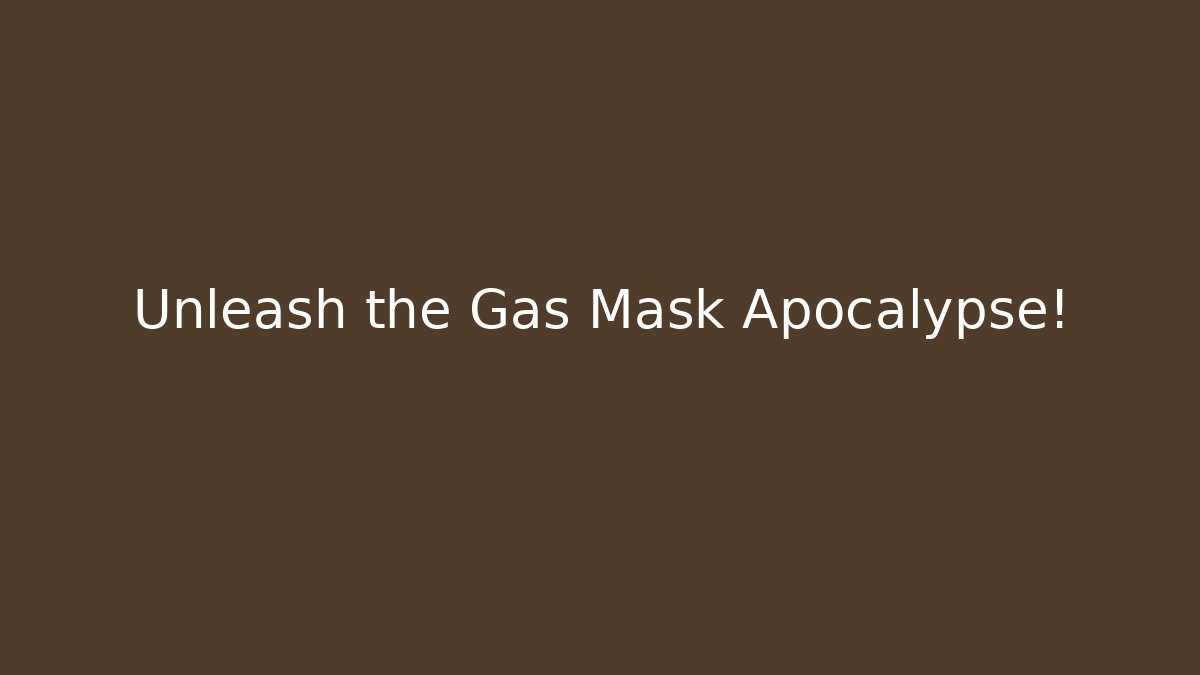 Unleash the Gas Mask Apocalypse!