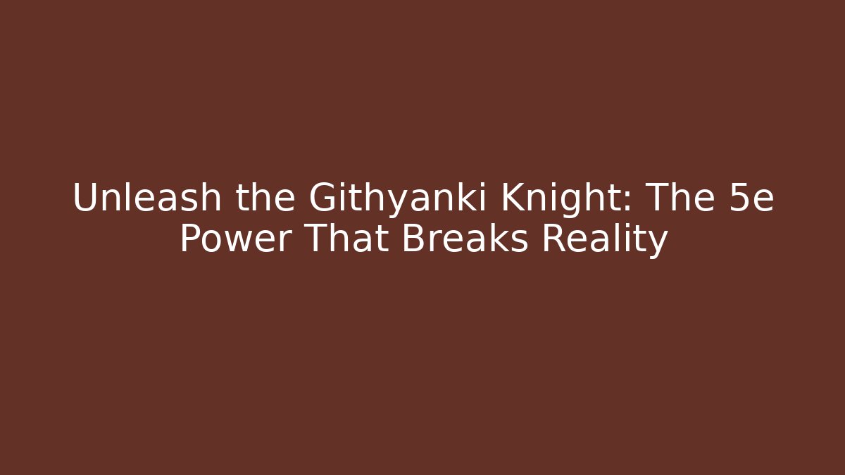 Unleash the Githyanki Knight: The 5e Power That Breaks Reality