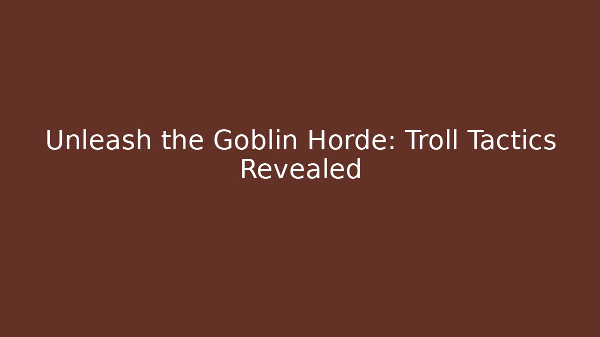 Unleash the Goblin Horde: Troll Tactics Revealed