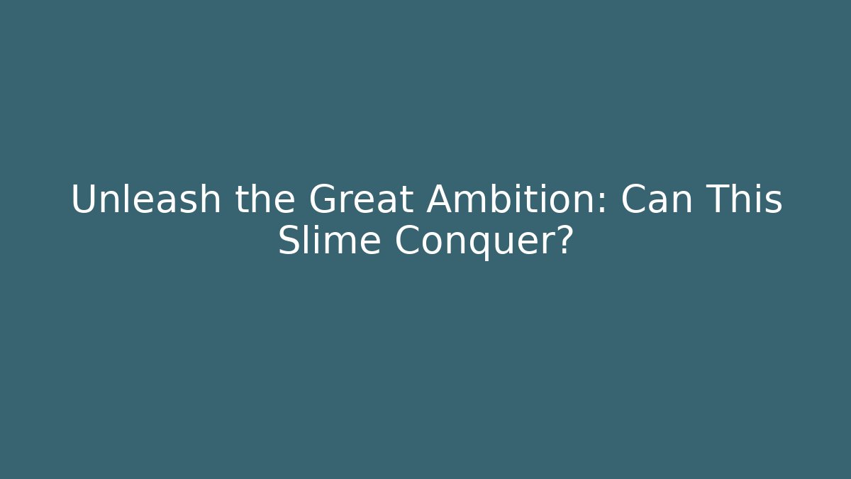 Unleash the Great Ambition: Can This Slime Conquer?