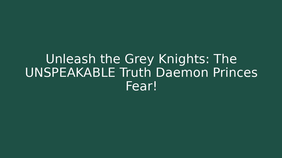 Unleash the Grey Knights: The UNSPEAKABLE Truth Daemon Princes Fear!