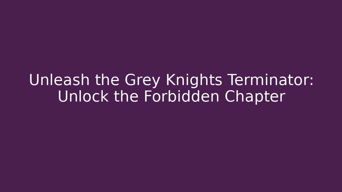 Unleash the Grey Knights Terminator: Unlock the Forbidden Chapter