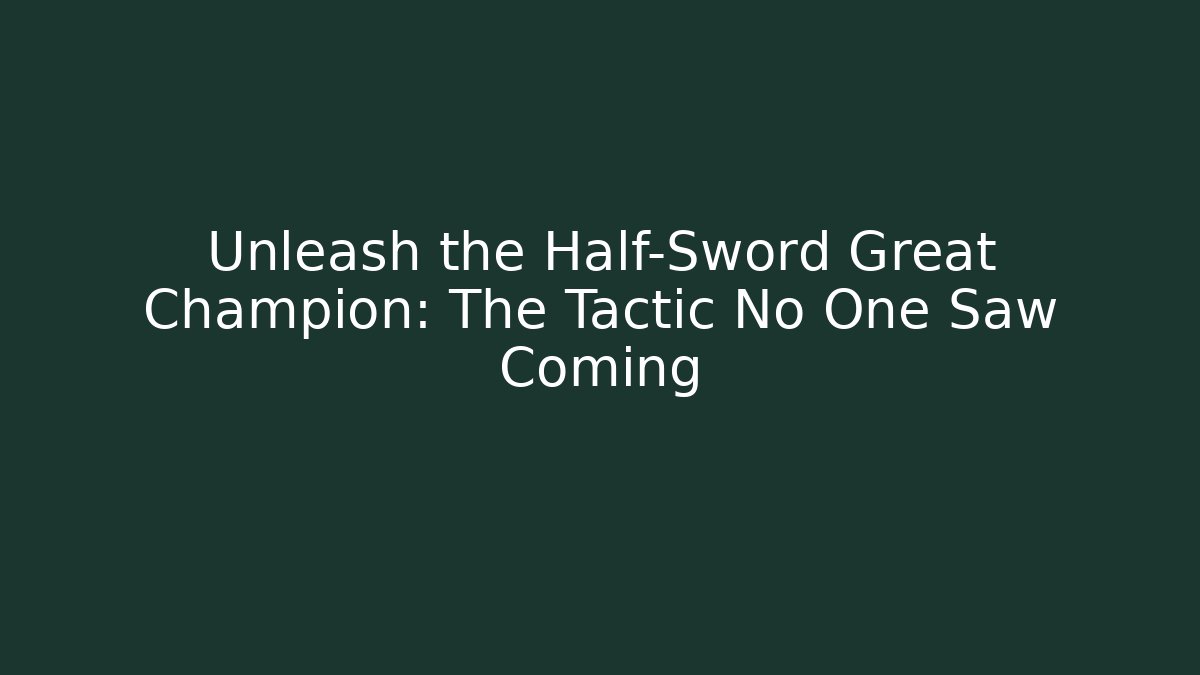 Unleash the Half-Sword Great Champion: The Tactic No One Saw Coming