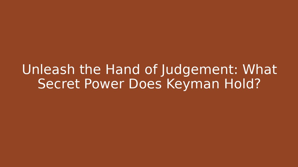 Unleash the Hand of Judgement: What Secret Power Does Keyman Hold?