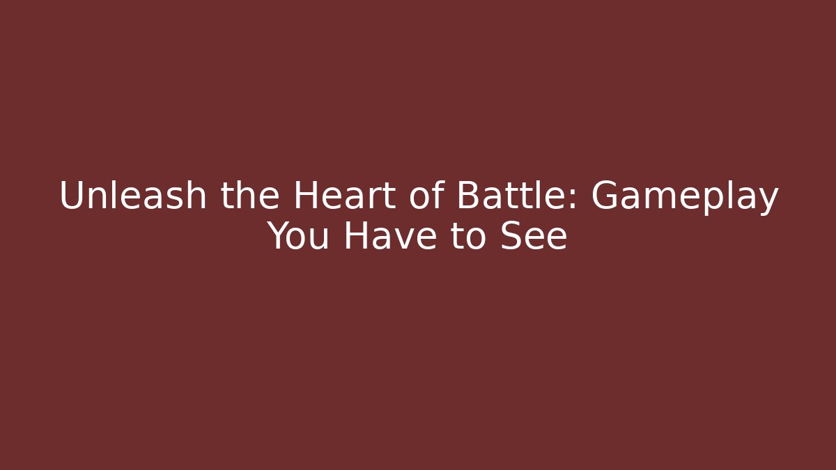 Unleash the Heart of Battle: Gameplay You Have to See