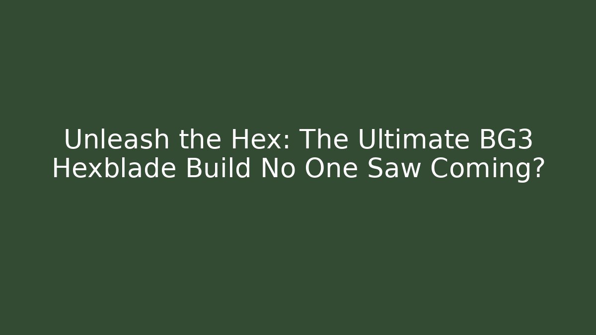 Unleash the Hex: The Ultimate BG3 Hexblade Build No One Saw Coming?