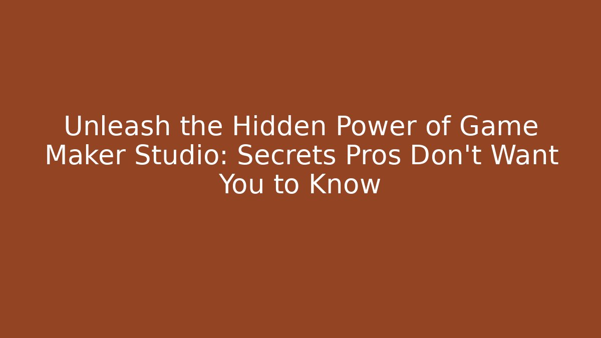 Unleash the Hidden Power of Game Maker Studio: Secrets Pros Don’t Want You to Know