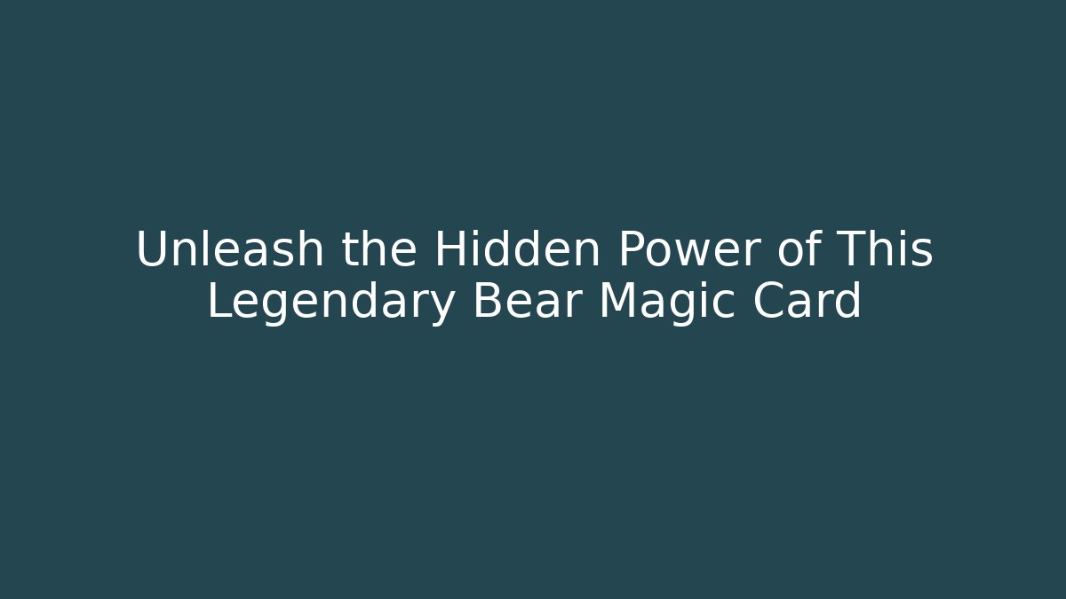 Unleash the Hidden Power of This Legendary Bear Magic Card