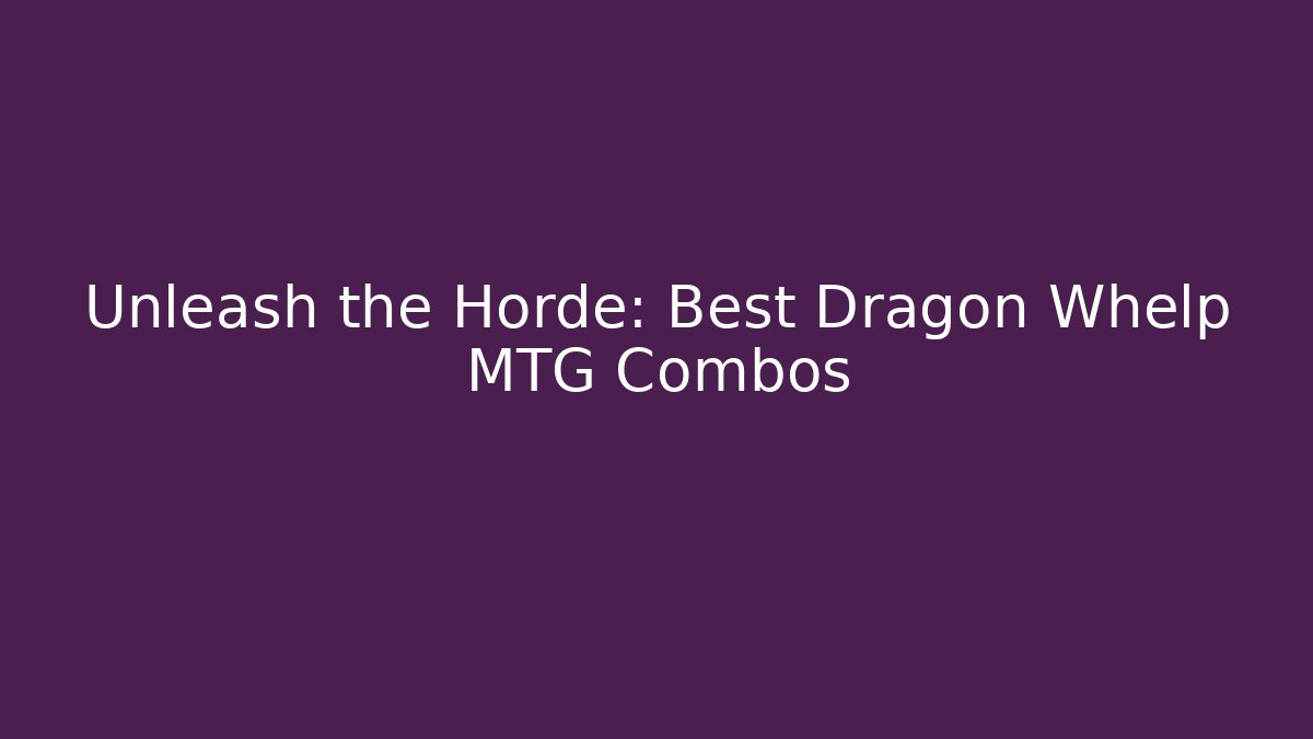 Unleash the Horde: Best Dragon Whelp MTG Combos