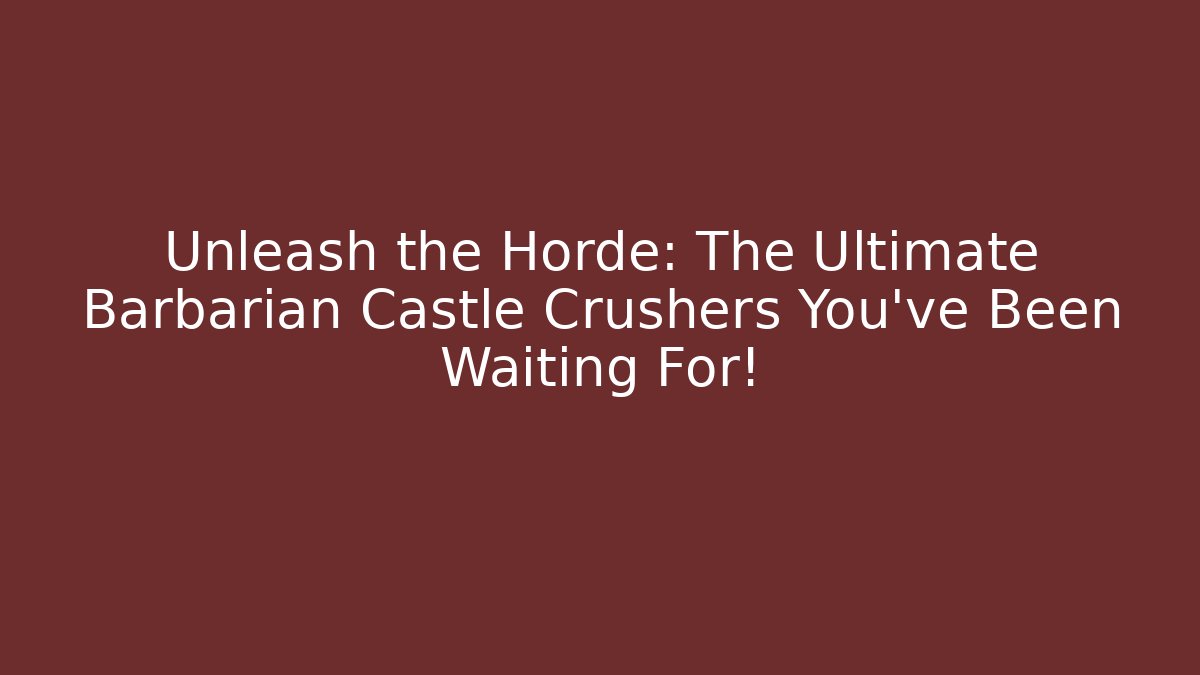 Unleash the Horde: The Ultimate Barbarian Castle Crushers You’ve Been Waiting For!