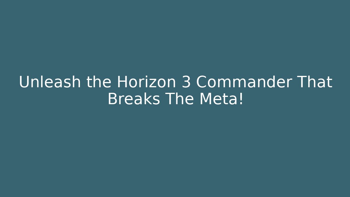 Unleash the Horizon 3 Commander That Breaks The Meta!