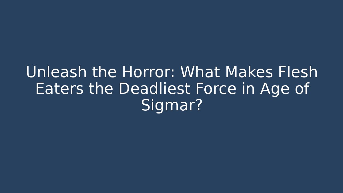 Unleash the Horror: What Makes Flesh Eaters the Deadliest Force in Age of Sigmar?