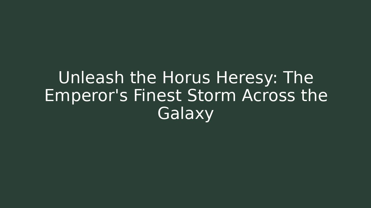 Unleash the Horus Heresy: The Emperor's Finest Storm Across the Galaxy