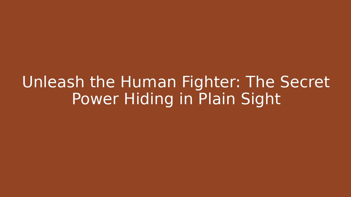 Unleash the Human Fighter: The Secret Power Hiding in Plain Sight