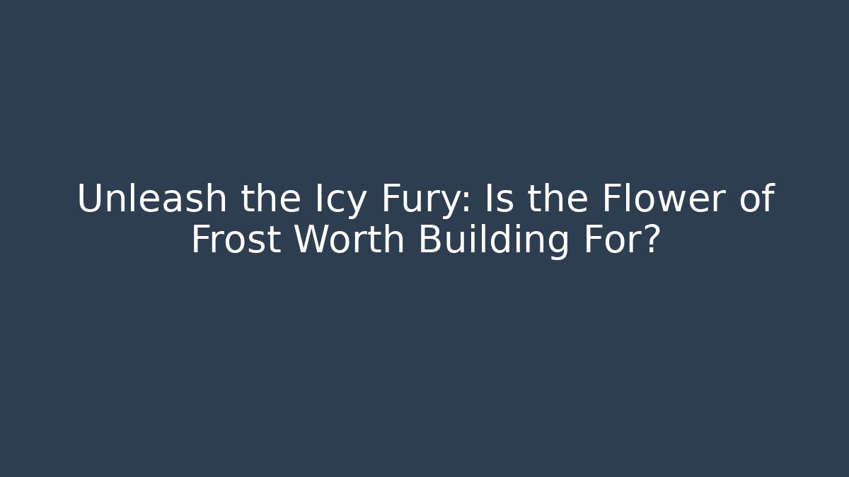 Unleash the Icy Fury: Is the Flower of Frost Worth Building For?