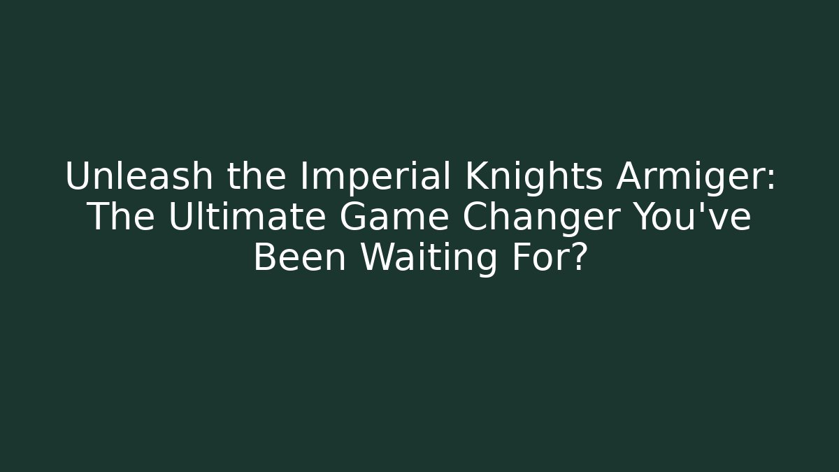 Unleash the Imperial Knights Armiger: The Ultimate Game Changer You’ve Been Waiting For?