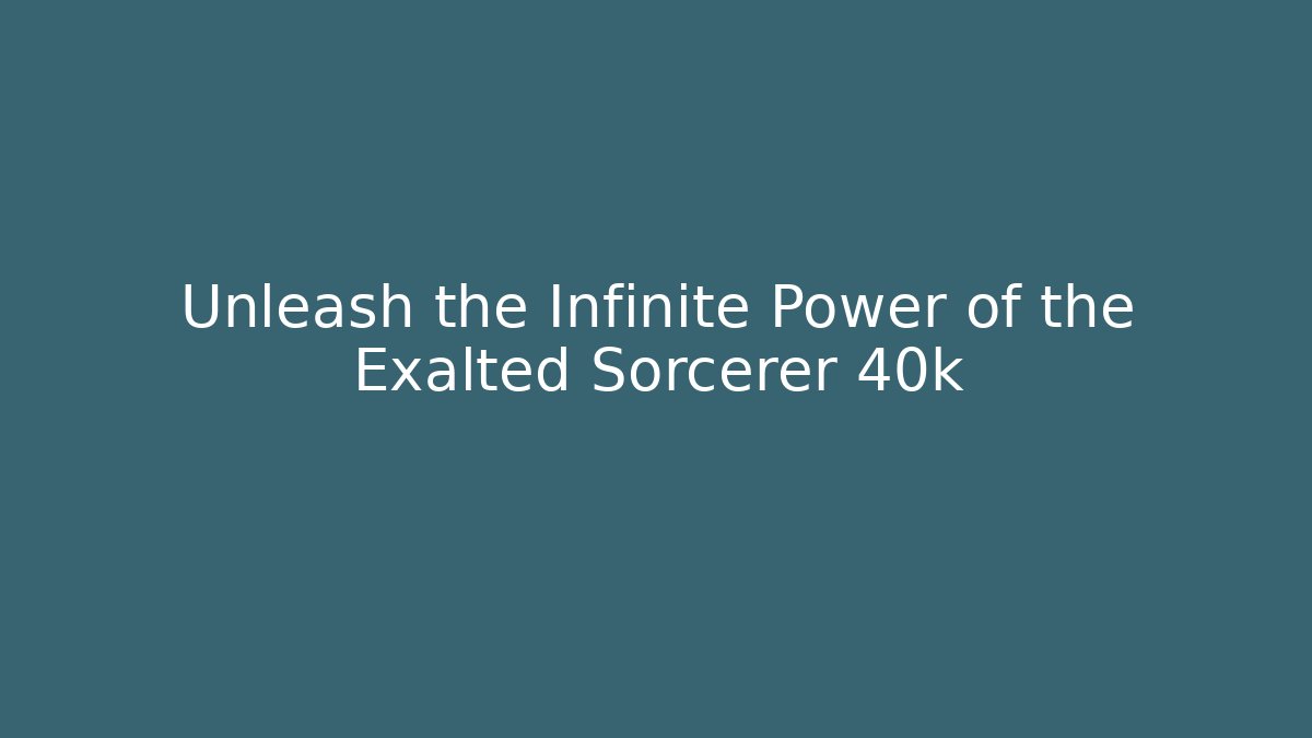 Unleash the Infinite Power of the Exalted Sorcerer 40k