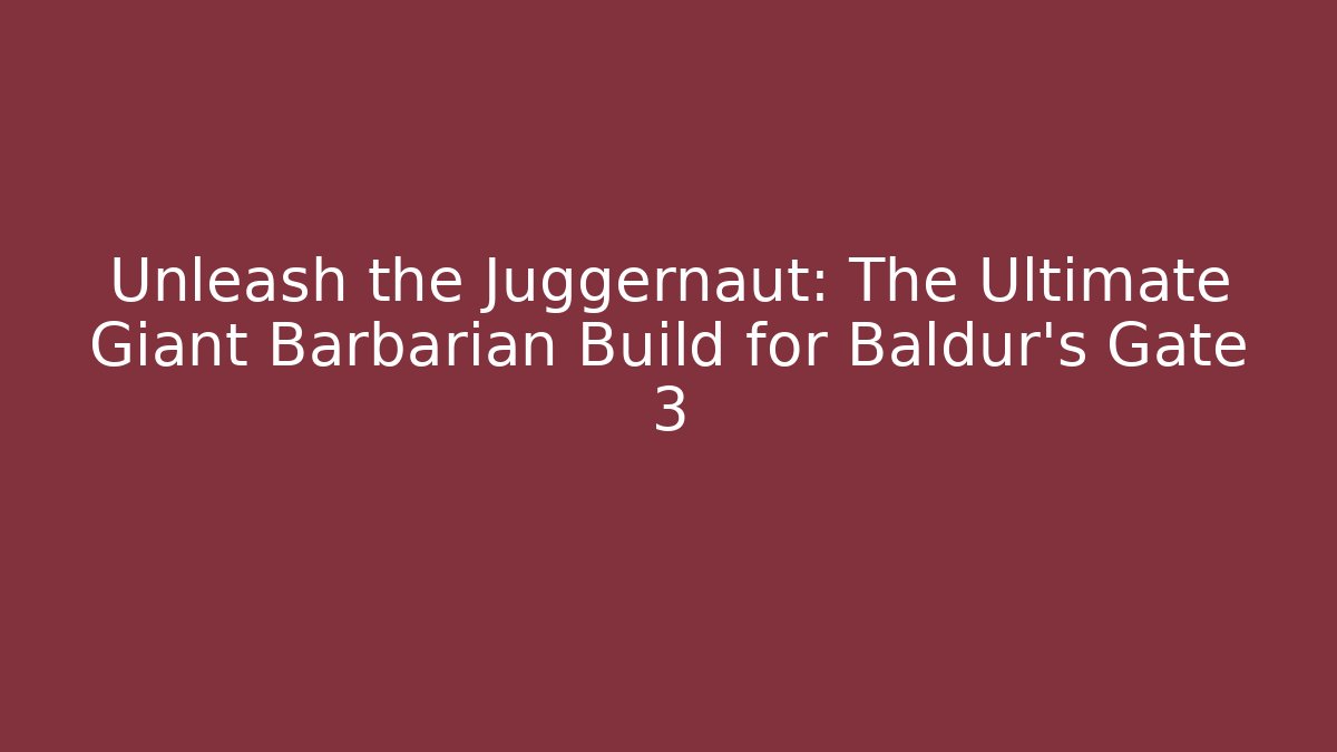 Unleash the Juggernaut: The Ultimate Giant Barbarian Build for Baldur's Gate 3