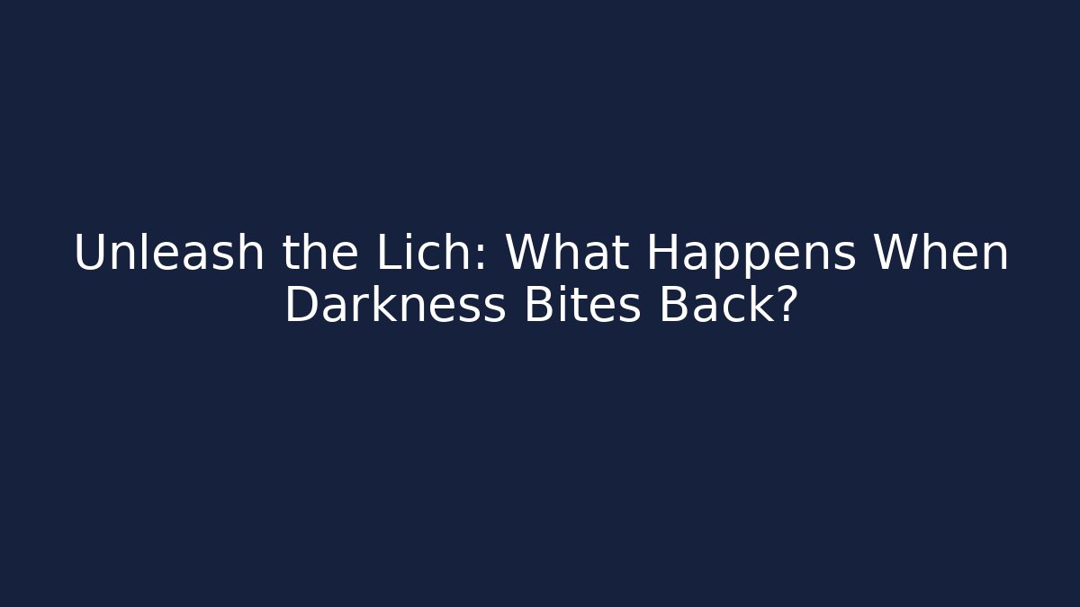 Unleash the Lich: What Happens When Darkness Bites Back?