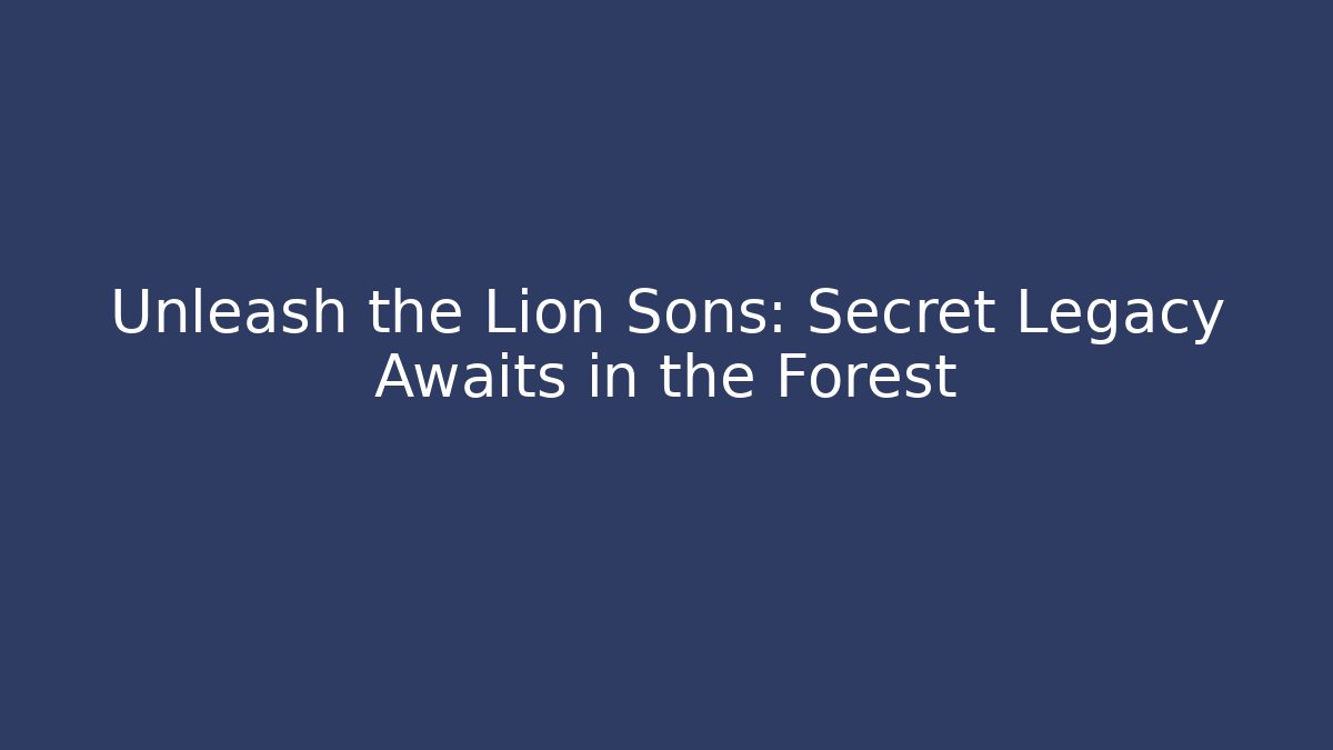 Unleash the Lion Sons: Secret Legacy Awaits in the Forest