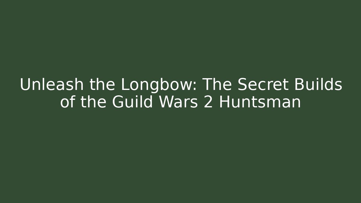 Unleash the Longbow: The Secret Builds of the Guild Wars 2 Huntsman