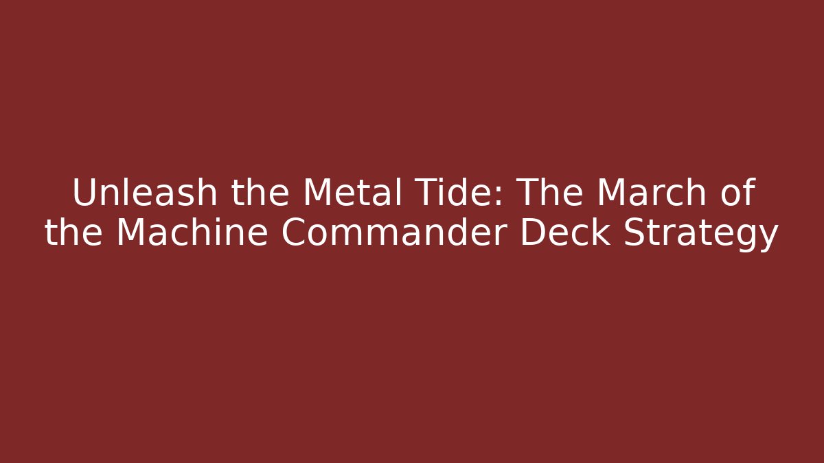 Unleash the Metal Tide: The March of the Machine Commander Deck Strategy