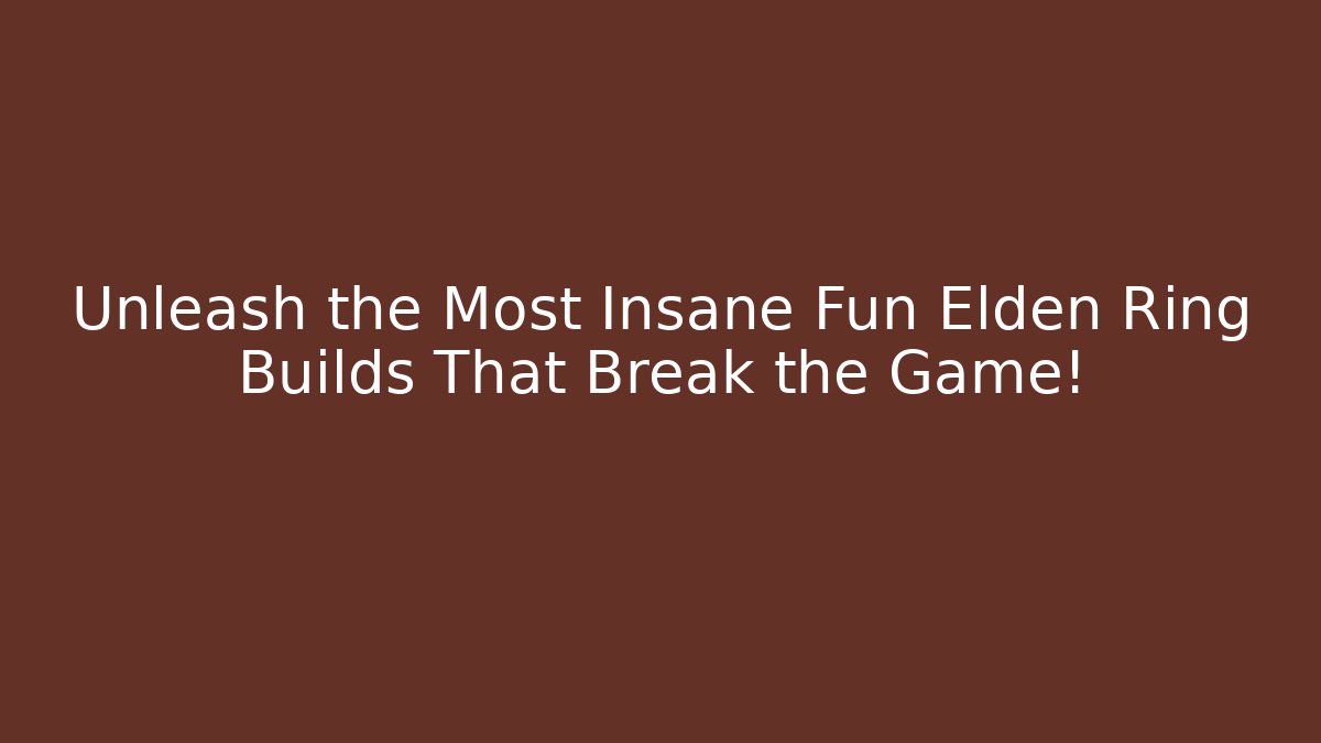 Unleash the Most Insane Fun Elden Ring Builds That Break the Game!
