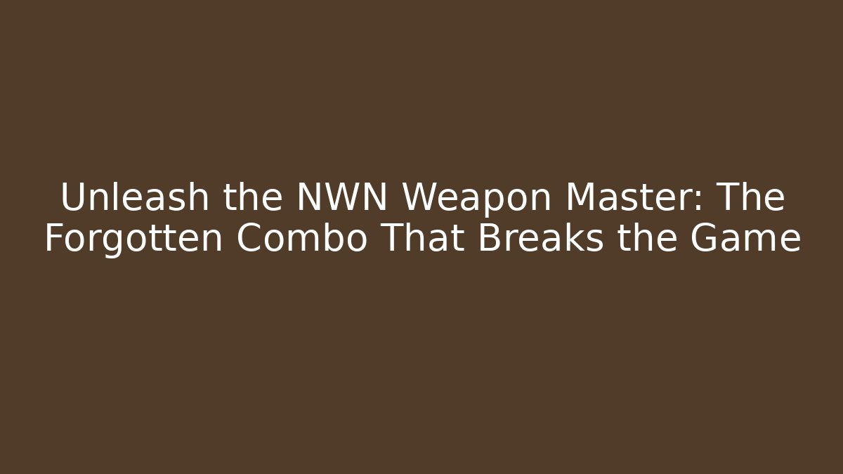 Unleash the NWN Weapon Master: The Forgotten Combo That Breaks the Game