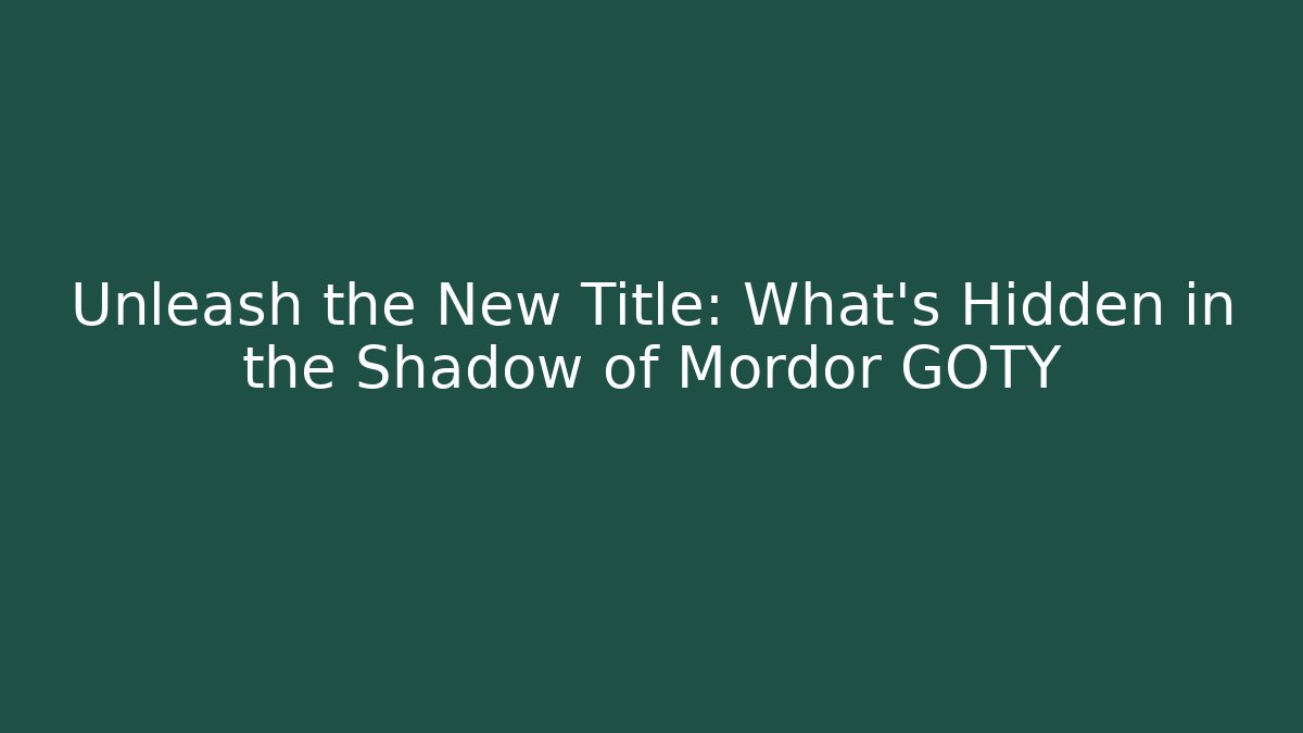 Unleash the New Title: What's Hidden in the Shadow of Mordor GOTY