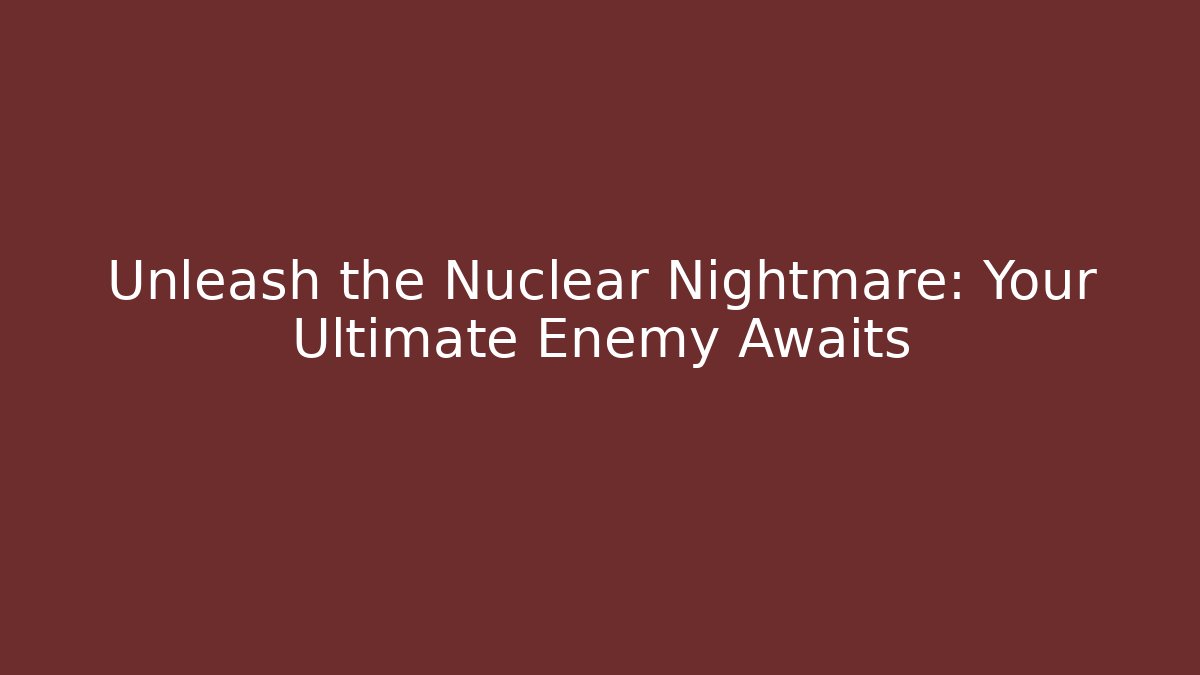 Unleash the Nuclear Nightmare: Your Ultimate Enemy Awaits