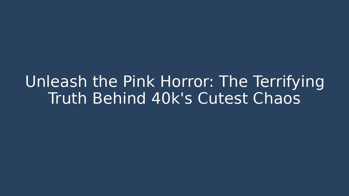 Unleash the Pink Horror: The Terrifying Truth Behind 40k's Cutest Chaos