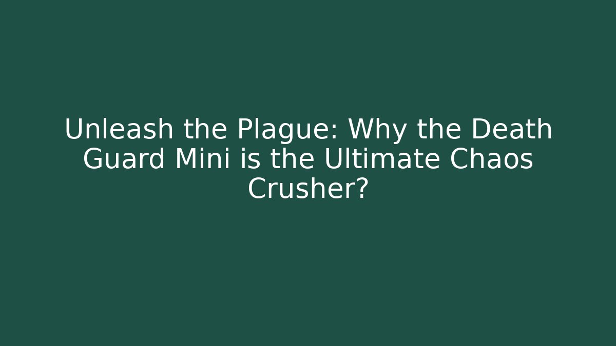 Unleash the Plague: Why the Death Guard Mini is the Ultimate Chaos Crusher?