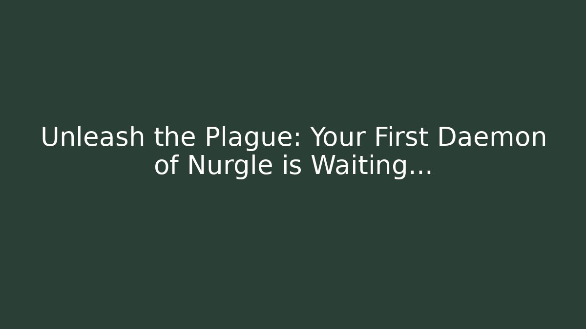 Unleash the Plague: Your First Daemon of Nurgle is Waiting…