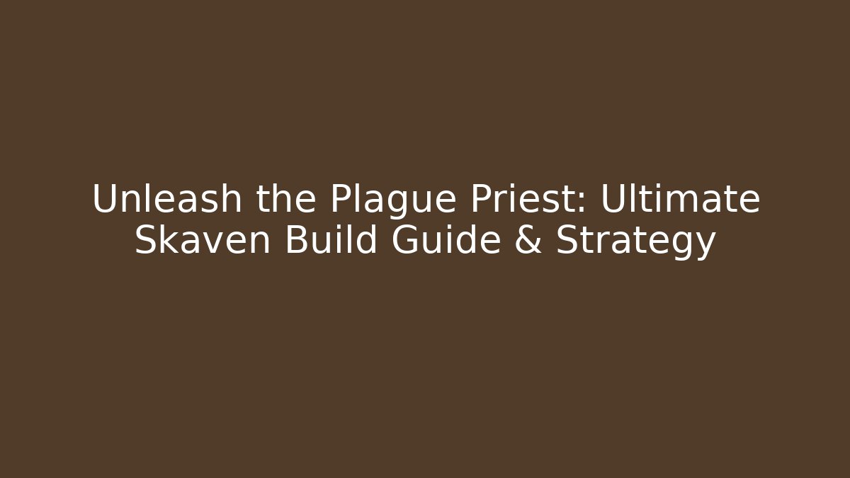 Unleash the Plague Priest: Ultimate Skaven Build Guide & Strategy
