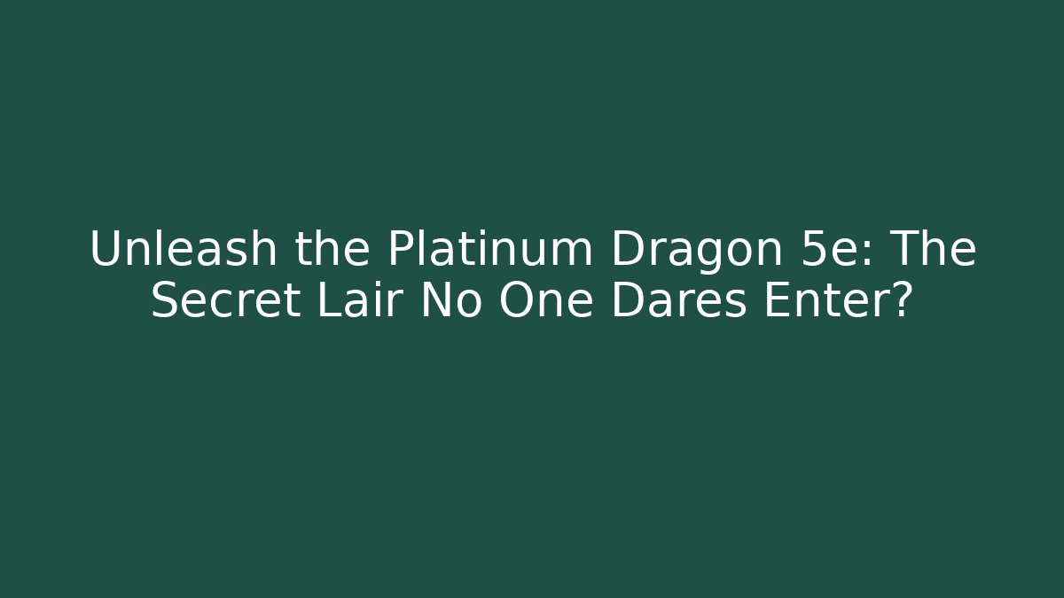Unleash the Platinum Dragon 5e: The Secret Lair No One Dares Enter?