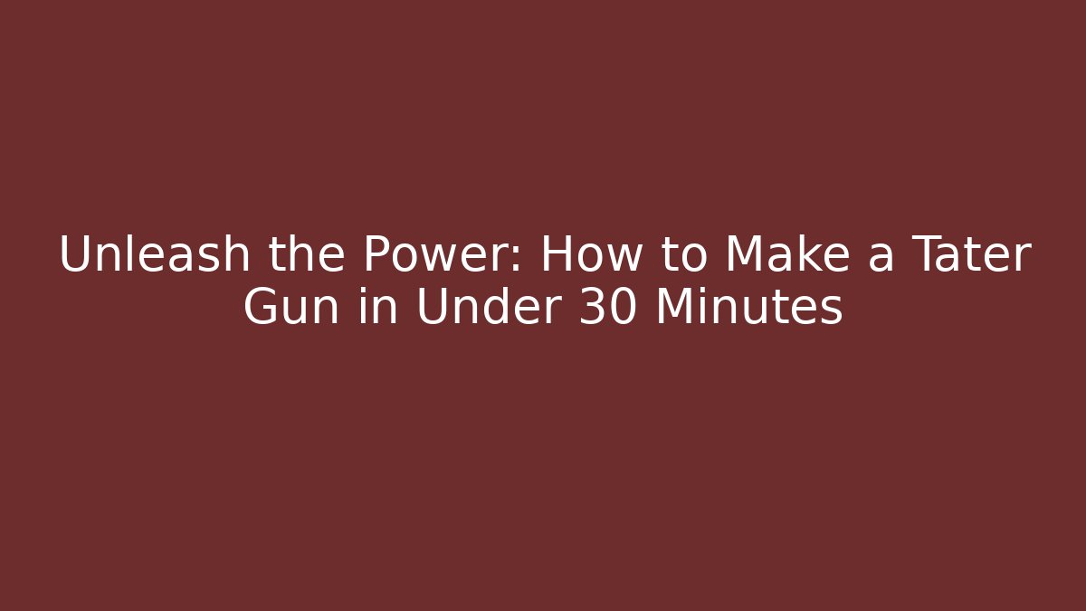 Unleash the Power: How to Make a Tater Gun in Under 30 Minutes