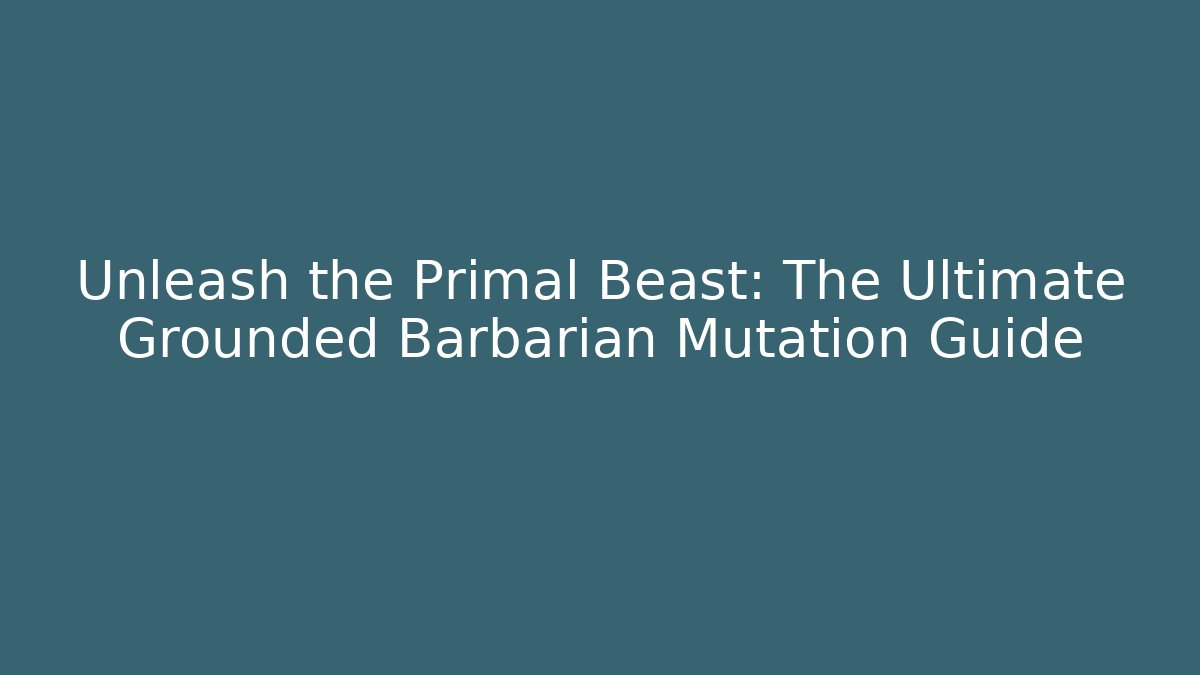 Unleash the Primal Beast: The Ultimate Grounded Barbarian Mutation Guide