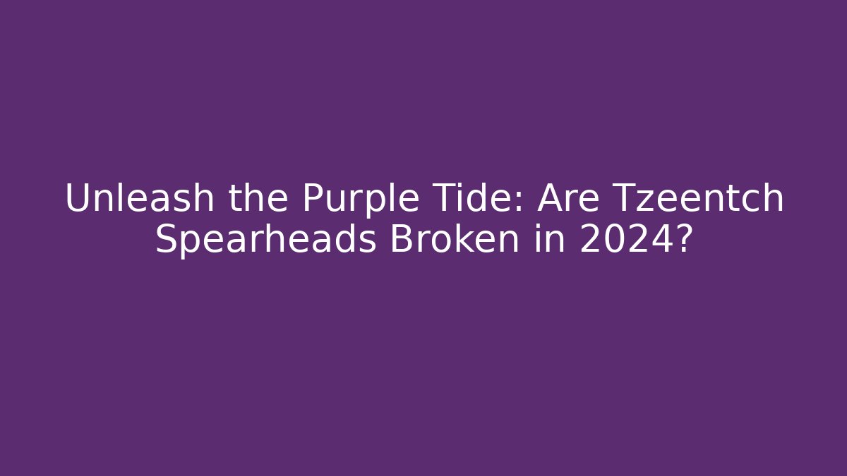 Unleash the Purple Tide: Are Tzeentch Spearheads Broken in 2024?